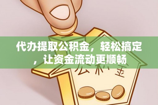 班戈代办提取公积金，轻松搞定，让资金流动更顺畅