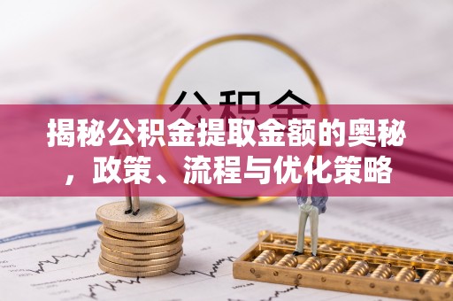 班戈揭秘公积金提取金额的奥秘，政策、流程与优化策略