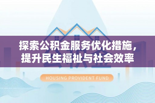 班戈探索公积金服务优化措施，提升民生福祉与社会效率