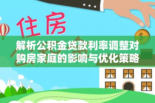 班戈解析公积金贷款利率调整对购房家庭的影响与优化策略