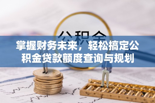班戈掌握财务未来，轻松搞定公积金贷款额度查询与规划