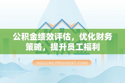 班戈公积金绩效评估，优化财务策略，提升员工福利