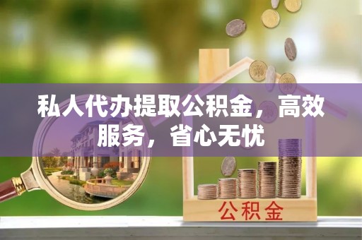班戈私人代办提取公积金，高效服务，省心无忧