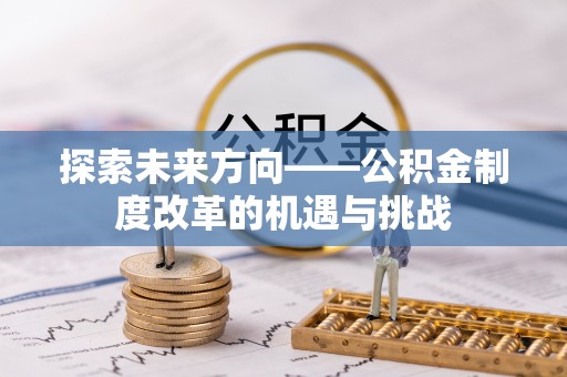 班戈探索未来方向——公积金制度改革的机遇与挑战