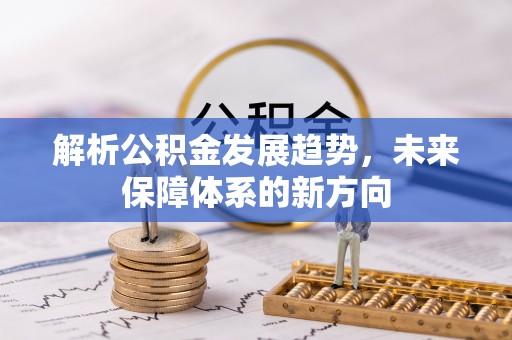 班戈解析公积金发展趋势，未来保障体系的新方向