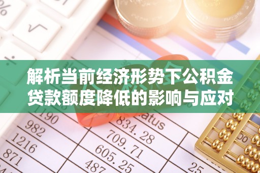 班戈解析当前经济形势下公积金贷款额度降低的影响与应对策略