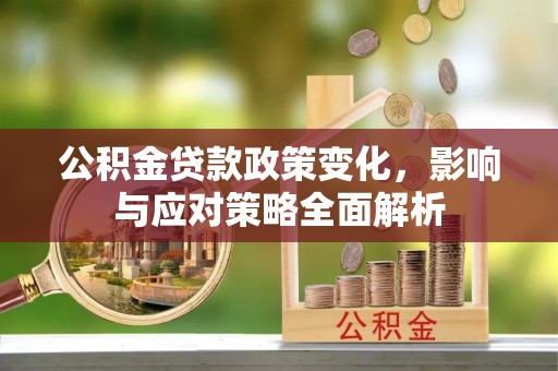 班戈公积金贷款政策变化，影响与应对策略全面解析