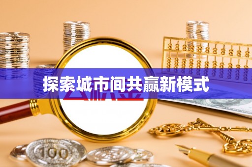 班戈探索城市间共赢新模式