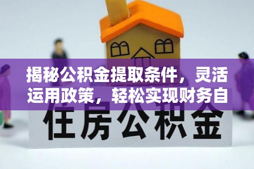 班戈揭秘公积金提取条件，灵活运用政策，轻松实现财务自由