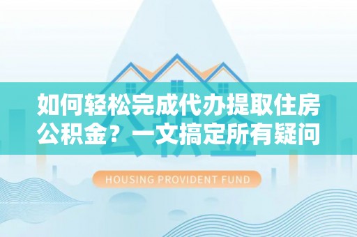 班戈如何轻松完成代办提取住房公积金？一文搞定所有疑问