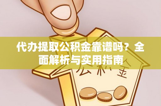 班戈代办提取公积金靠谱吗？全面解析与实用指南