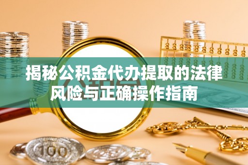 班戈揭秘公积金代办提取的法律风险与正确操作指南