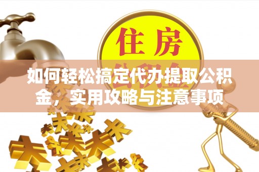 班戈如何轻松搞定代办提取公积金，实用攻略与注意事项