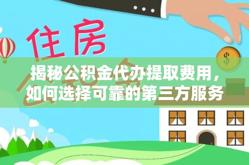 班戈揭秘公积金代办提取费用，如何选择可靠的第三方服务