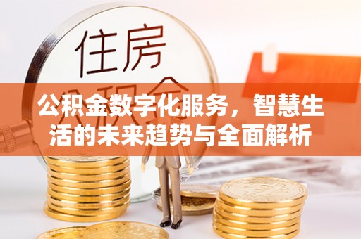 班戈公积金数字化服务，智慧生活的未来趋势与全面解析