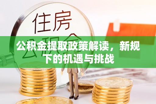 班戈公积金提取政策解读，新规下的机遇与挑战