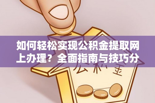 班戈如何轻松实现公积金提取网上办理？全面指南与技巧分享