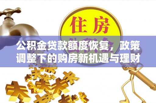 班戈公积金贷款额度恢复，政策调整下的购房新机遇与理财规划