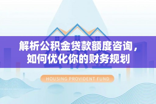 班戈解析公积金贷款额度咨询，如何优化你的财务规划