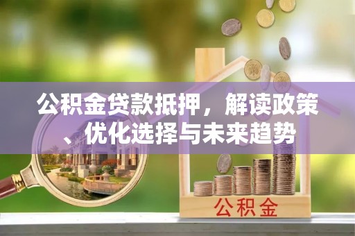 班戈公积金贷款抵押，解读政策、优化选择与未来趋势