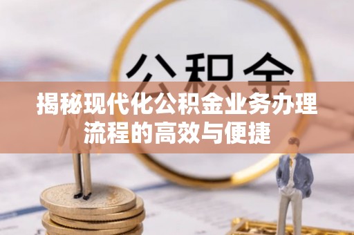 班戈揭秘现代化公积金业务办理流程的高效与便捷