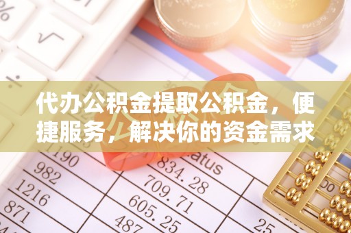 班戈代办公积金提取公积金，便捷服务，解决你的资金需求