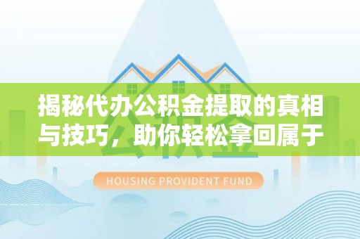 班戈揭秘代办公积金提取的真相与技巧，助你轻松拿回属于你的钱