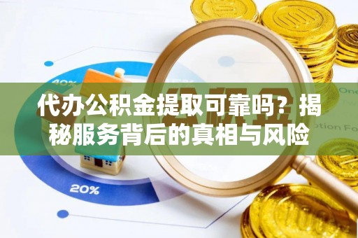 班戈代办公积金提取可靠吗？揭秘服务背后的真相与风险
