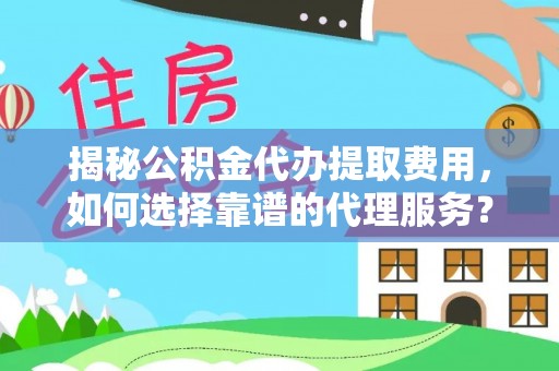 班戈揭秘公积金代办提取费用，如何选择靠谱的代理服务？