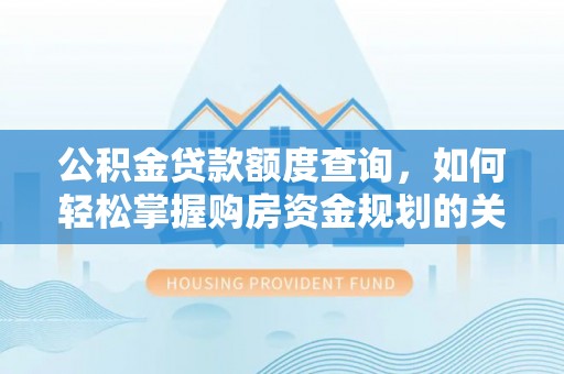 班戈公积金贷款额度查询，如何轻松掌握购房资金规划的关键