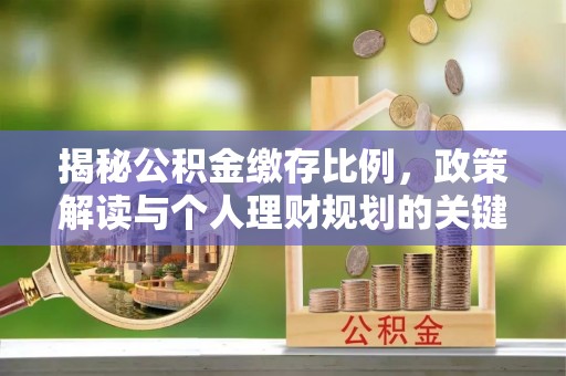 班戈揭秘公积金缴存比例，政策解读与个人理财规划的关键