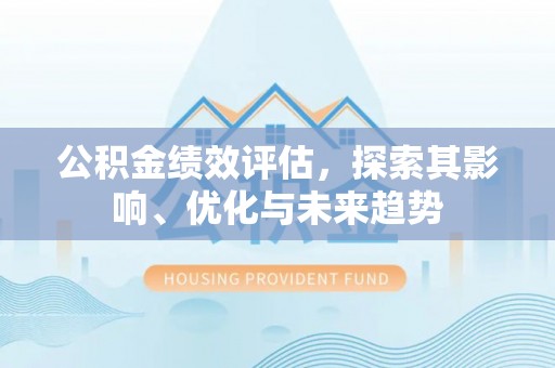 班戈公积金绩效评估，探索其影响、优化与未来趋势