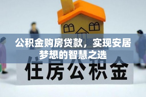 班戈公积金购房贷款，实现安居梦想的智慧之选