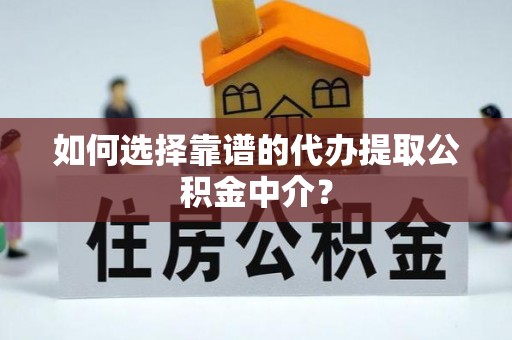 班戈如何选择靠谱的代办提取公积金中介？
