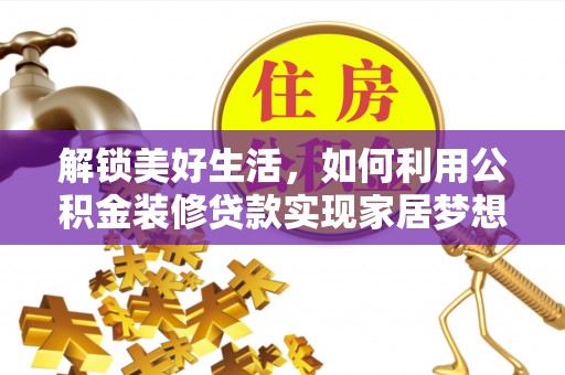 班戈解锁美好生活，如何利用公积金装修贷款实现家居梦想