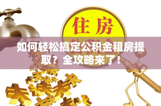 班戈如何轻松搞定公积金租房提取？全攻略来了！