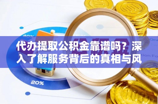 班戈代办提取公积金靠谱吗？深入了解服务背后的真相与风险