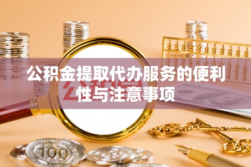 班戈公积金提取代办服务的便利性与注意事项