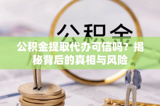 班戈公积金提取代办可信吗？揭秘背后的真相与风险