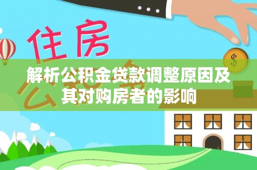 班戈解析公积金贷款调整原因及其对购房者的影响