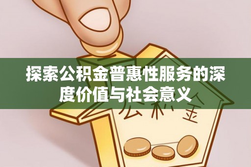 班戈探索公积金普惠性服务的深度价值与社会意义
