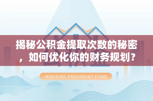 班戈揭秘公积金提取次数的秘密，如何优化你的财务规划？