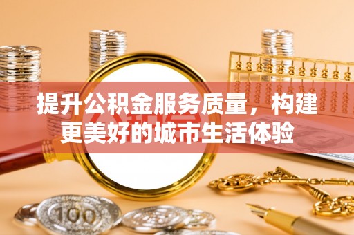 班戈提升公积金服务质量，构建更美好的城市生活体验