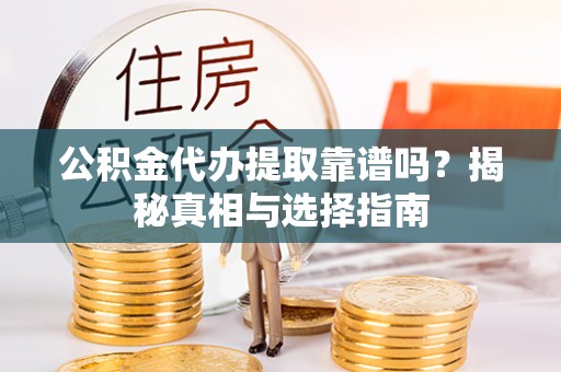 班戈公积金代办提取靠谱吗？揭秘真相与选择指南