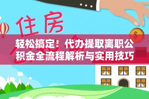 班戈轻松搞定！代办提取离职公积金全流程解析与实用技巧