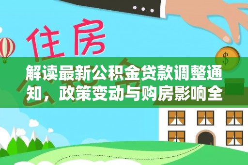 班戈解读最新公积金贷款调整通知，政策变动与购房影响全解析