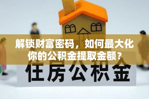 班戈解锁财富密码，如何最大化你的公积金提取金额？