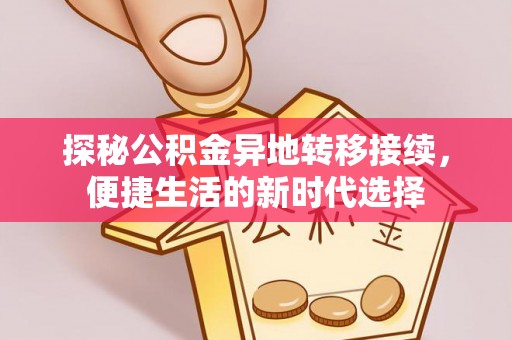 班戈探秘公积金异地转移接续，便捷生活的新时代选择