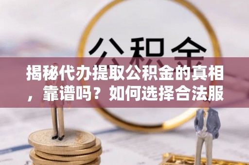 班戈揭秘代办提取公积金的真相，靠谱吗？如何选择合法服务？