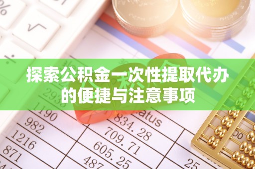 班戈探索公积金一次性提取代办的便捷与注意事项